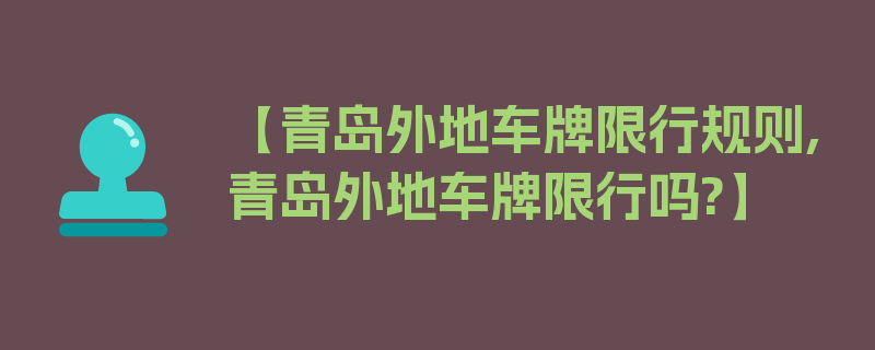 【青岛外地车牌限行规则,青岛外地车牌限行吗?】