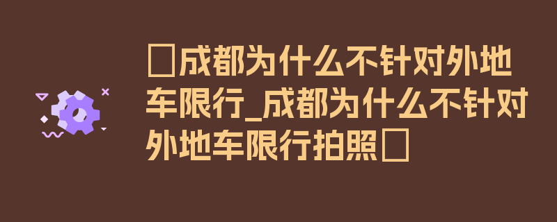 〖成都为什么不针对外地车限行_成都为什么不针对外地车限行拍照〗