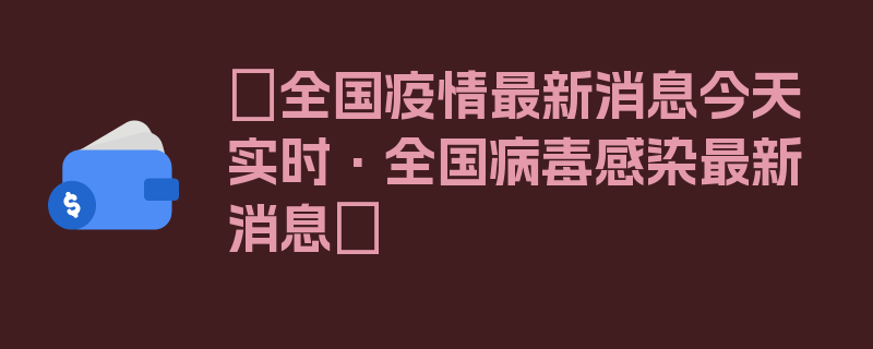 〖全国疫情最新消息今天实时·全国病毒感染最新消息〗