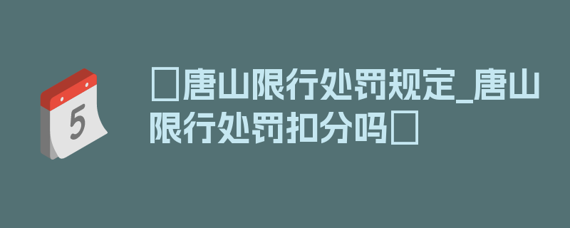 〖唐山限行处罚规定_唐山限行处罚扣分吗〗