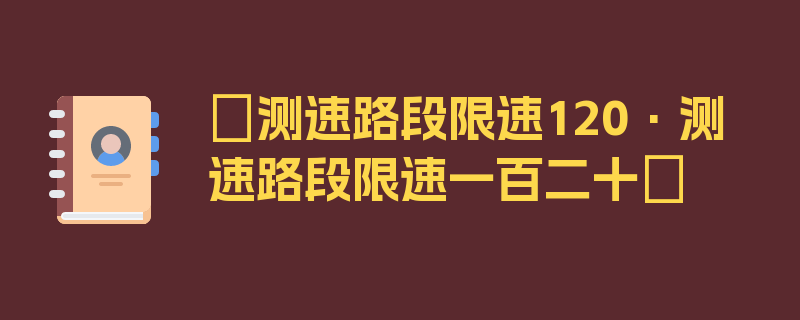 〖测速路段限速120·测速路段限速一百二十〗