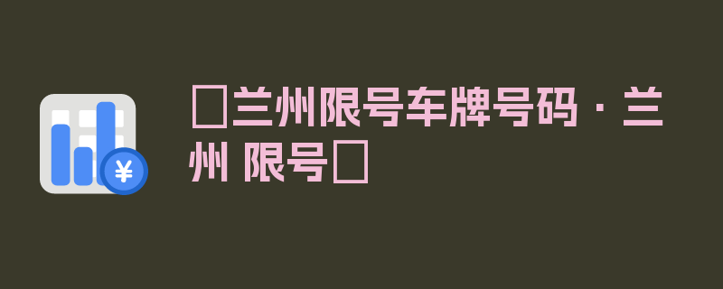 〖兰州限号车牌号码·兰州 限号〗