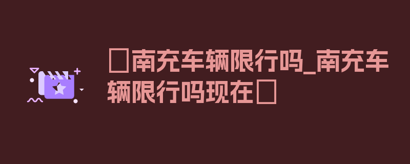 〖南充车辆限行吗_南充车辆限行吗现在〗