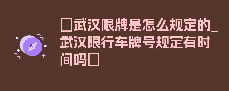 〖武汉限牌是怎么规定的_武汉限行车牌号规定有时间吗〗