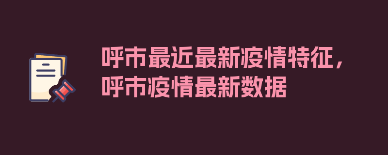 呼市最近最新疫情特征，呼市疫情最新数据