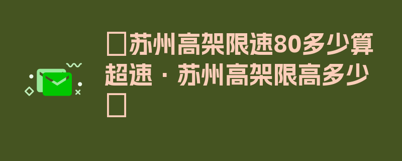 〖苏州高架限速80多少算超速·苏州高架限高多少〗