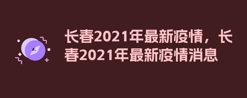 长春2021年最新疫情，长春2021年最新疫情消息