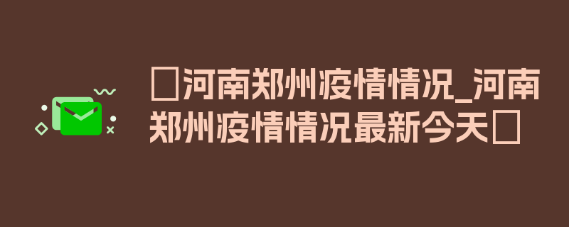 〖河南郑州疫情情况_河南郑州疫情情况最新今天〗