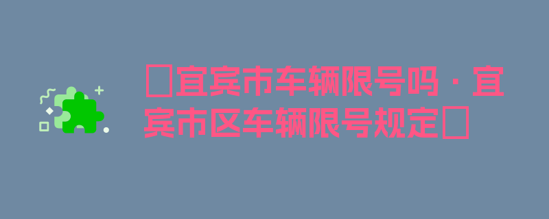 〖宜宾市车辆限号吗·宜宾市区车辆限号规定〗