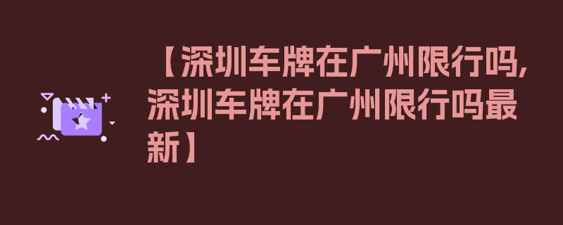 【深圳车牌在广州限行吗,深圳车牌在广州限行吗最新】