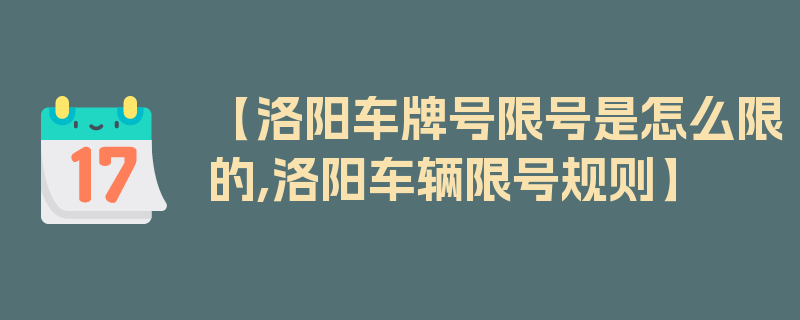 【洛阳车牌号限号是怎么限的,洛阳车辆限号规则】