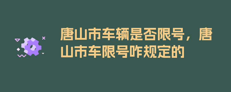 唐山市车辆是否限号，唐山市车限号咋规定的