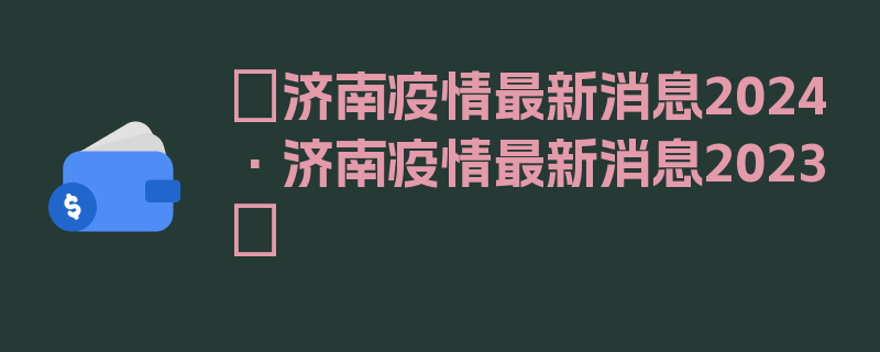 〖济南疫情最新消息2024·济南疫情最新消息2023〗