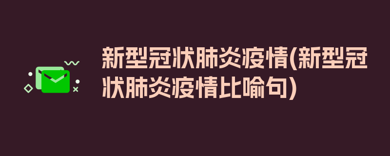 新型冠状肺炎疫情(新型冠状肺炎疫情比喻句)