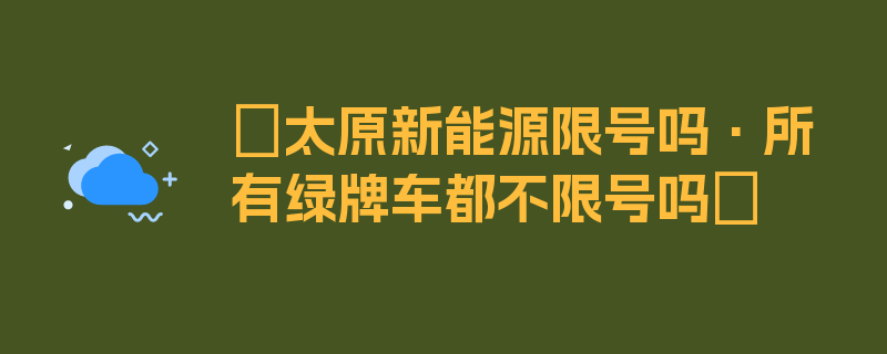 〖太原新能源限号吗·所有绿牌车都不限号吗〗