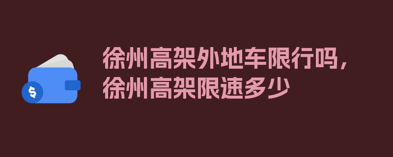 徐州高架外地车限行吗，徐州高架限速多少