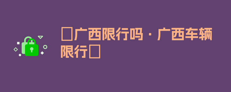 〖广西限行吗·广西车辆限行〗