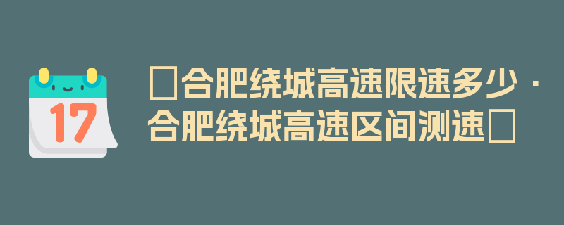 〖合肥绕城高速限速多少·合肥绕城高速区间测速〗