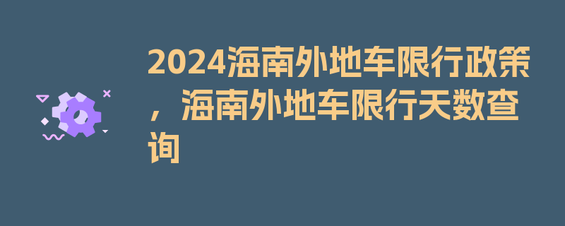 2024海南外地车限行政策，海南外地车限行天数查询