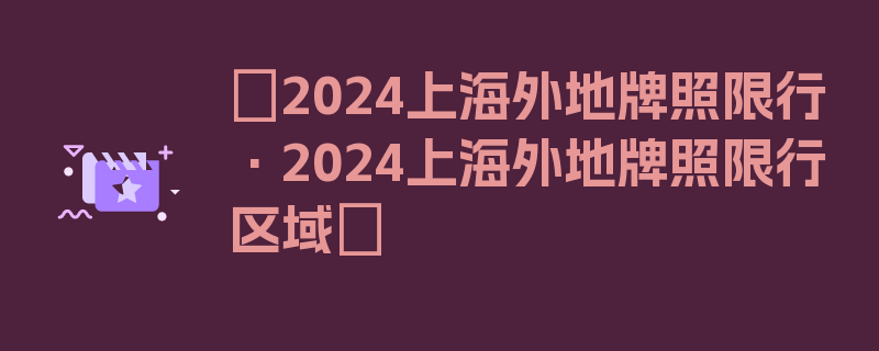 〖2024上海外地牌照限行·2024上海外地牌照限行区域〗