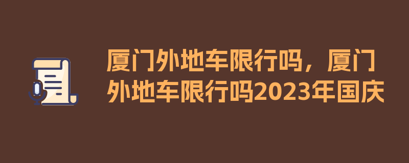 厦门外地车限行吗，厦门外地车限行吗2023年国庆