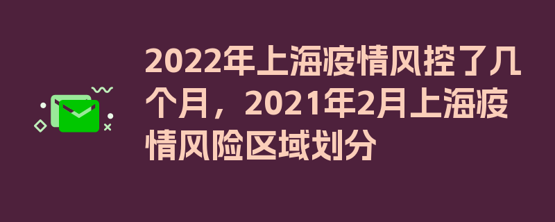 2022年上海疫情风控了几个月，2021年2月上海疫情风险区域划分