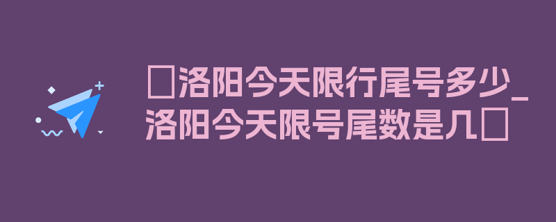 〖洛阳今天限行尾号多少_洛阳今天限号尾数是几〗