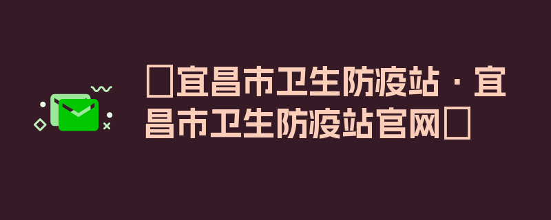 〖宜昌市卫生防疫站·宜昌市卫生防疫站官网〗