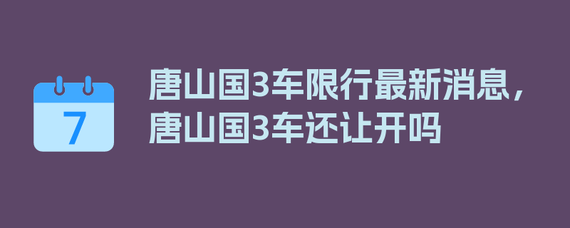 唐山国3车限行最新消息，唐山国3车还让开吗