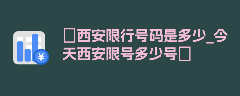 〖西安限行号码是多少_今天西安限号多少号〗