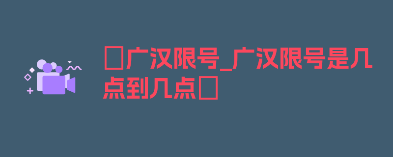 〖广汉限号_广汉限号是几点到几点〗