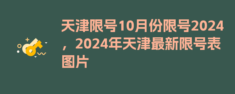 天津限号10月份限号2024，2024年天津最新限号表图片