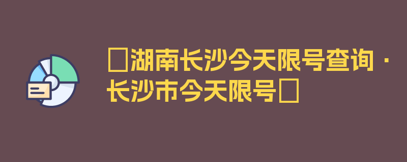 〖湖南长沙今天限号查询·长沙市今天限号〗