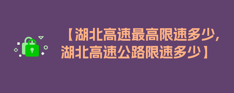 【湖北高速最高限速多少,湖北高速公路限速多少】