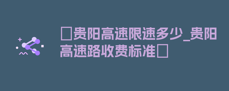 〖贵阳高速限速多少_贵阳高速路收费标准〗