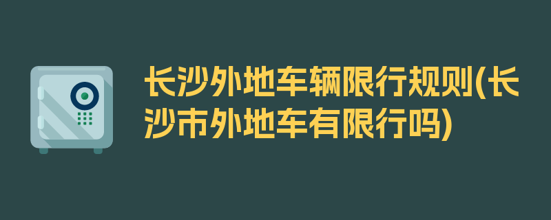 长沙外地车辆限行规则(长沙市外地车有限行吗)