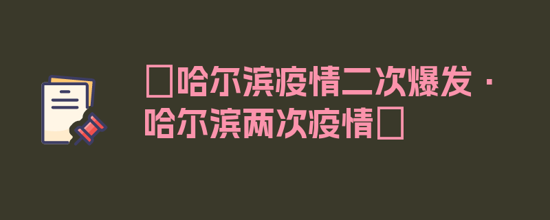 〖哈尔滨疫情二次爆发·哈尔滨两次疫情〗