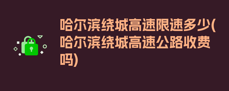 哈尔滨绕城高速限速多少(哈尔滨绕城高速公路收费吗)