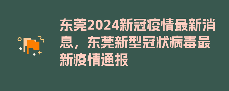 东莞2024新冠疫情最新消息，东莞新型冠状病毒最新疫情通报