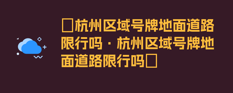 〖杭州区域号牌地面道路限行吗·杭州区域号牌地面道路限行吗〗