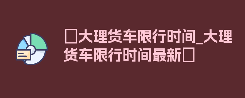 〖大理货车限行时间_大理货车限行时间最新〗