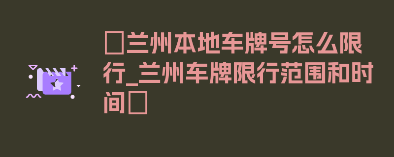 〖兰州本地车牌号怎么限行_兰州车牌限行范围和时间〗