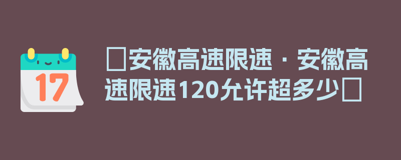 〖安徽高速限速·安徽高速限速120允许超多少〗