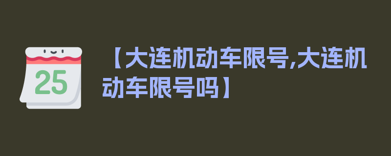 【大连机动车限号,大连机动车限号吗】