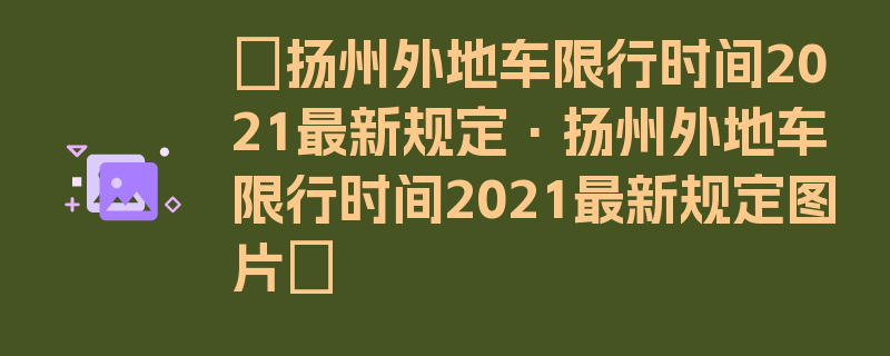 〖扬州外地车限行时间2021最新规定·扬州外地车限行时间2021最新规定图片〗