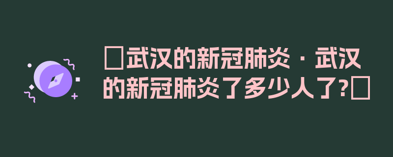 〖武汉的新冠肺炎·武汉的新冠肺炎了多少人了?〗