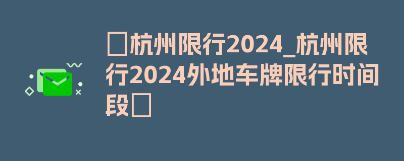 〖杭州限行2024_杭州限行2024外地车牌限行时间段〗