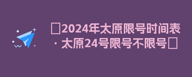 〖2024年太原限号时间表·太原24号限号不限号〗