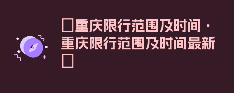 〖重庆限行范围及时间·重庆限行范围及时间最新〗