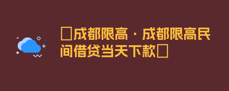 〖成都限高·成都限高民间借贷当天下款〗